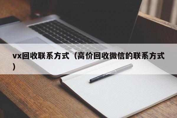 vx回收联系方式（高价回收微信的联系方式）