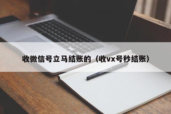 收微信号立马结账的（收vx号秒结账）