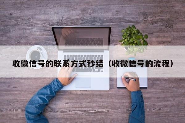 收微信号的联系方式秒结（收微信号的流程）