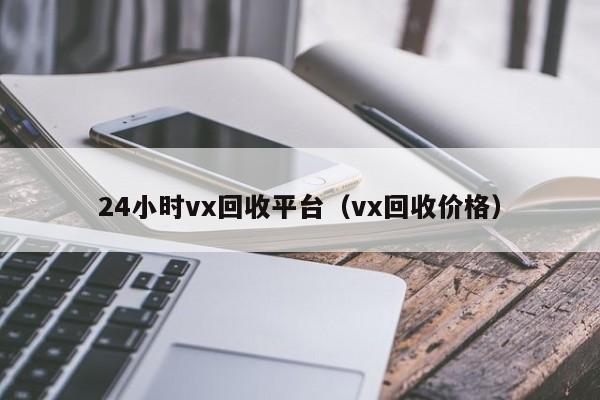 24小时vx回收平台（vx回收价格）