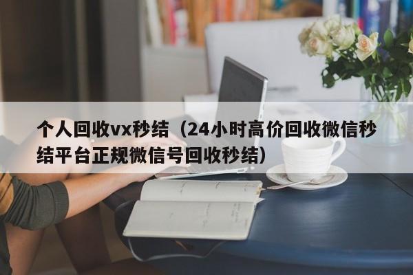 个人回收vx秒结（24小时高价回收微信秒结平台正规微信号回收秒结）