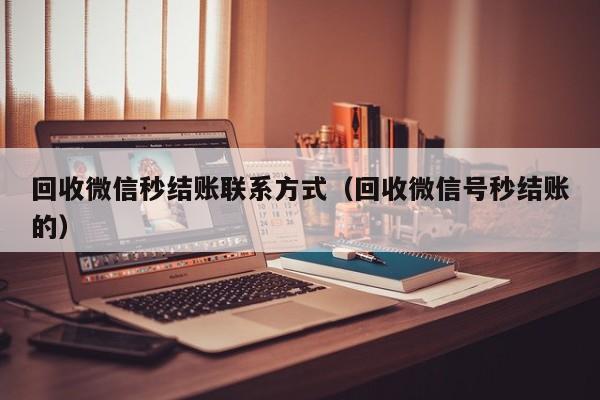 回收微信秒结账联系方式（回收微信号秒结账的）